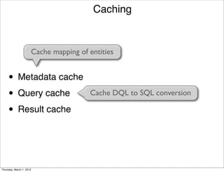 Caching


                      Cache mapping of entities


     • Metadata cache
     • Query cache                     Cache DQL to SQL conversion

     • Result cache


Thursday, March 1, 2012
 