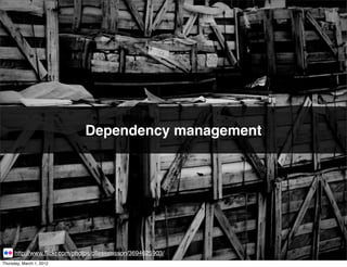 Dependency management




      http://www.ﬂickr.com/photos/ollesvensson/3694625903/
Thursday, March 1, 2012
 