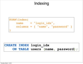 Indexing



                  @ORMIndex(
                      name    = "login_idx", 
                      columns = { "name", "password" }
                  )




       CREATE INDEX login_idx
           ON TABLE users (name, password);


Thursday, March 1, 2012
 