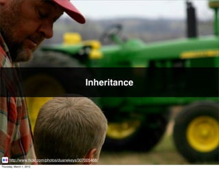 Inheritance




      http://www.ﬂickr.com/photos/duanekeys/307005468/
Thursday, March 1, 2012
 