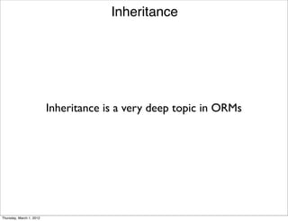 Inheritance




                          Inheritance is a very deep topic in ORMs




Thursday, March 1, 2012
 