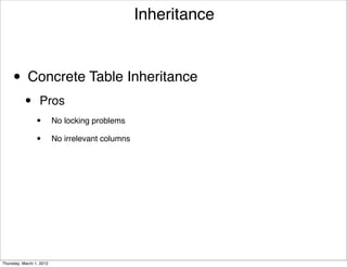Inheritance



     • Concrete Table Inheritance
           •      Pros
                 •        No locking problems

                 •        No irrelevant columns




Thursday, March 1, 2012
 