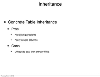 Inheritance



     • Concrete Table Inheritance
           •      Pros
                 •        No locking problems

                 •        No irrelevant columns


           •      Cons
                 •        Difﬁcult to deal with primary keys




Thursday, March 1, 2012
 