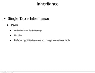 Inheritance


     • Single Table Inheritance
           •      Pros
                 •        Only one table for hierarchy

                 •        No joins

                 •        Refactoring of ﬁelds means no change to database table




Thursday, March 1, 2012
 