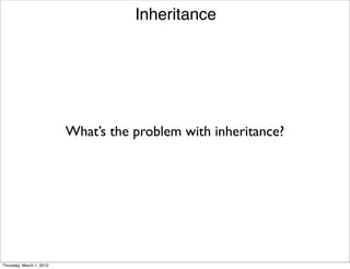 Inheritance




                          What’s the problem with inheritance?




Thursday, March 1, 2012
 