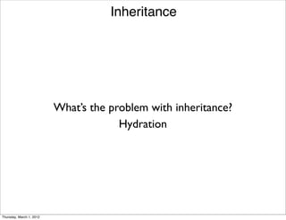 Inheritance




                          What’s the problem with inheritance?
                                       Hydration




Thursday, March 1, 2012
 