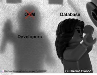 ORM                            Database



                          Developers




      http://www.ﬂickr.com/photos/hoyvinmayvin/5103806609/     Guilherme Blanco
Thursday, March 1, 2012
 
