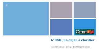 +
L’ EMI, un enjeu à clarifier
Anne Delannoy - Groupe TraAMDoc Toulouse
 