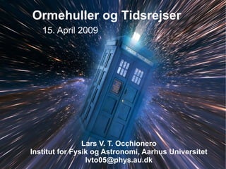Ormehuller og Tidsrejser
15. April 2009
Lars V. T. Occhionero
Institut for Fysik og Astronomi, Aarhus Universitet
lvto05@phys.au.dk
 