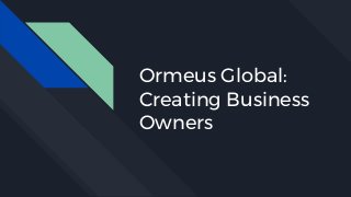 Ormeus Global:
Creating Business
Owners
 