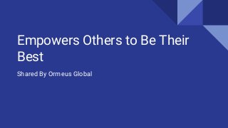 Empowers Others to Be Their
Best
Shared By Ormeus Global
 