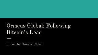 Ormeus Global: Following
Bitcoin’s Lead
Shared by Ormeus Global
 