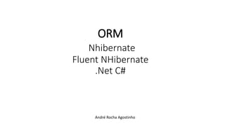 ORM
Nhibernate
Fluent NHibernate
.Net C#
André Rocha Agostinho
 