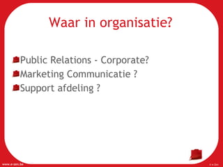 Waar in organisatie? Public Relations - Corporate? Marketing Communicatie ? Support afdeling ? 