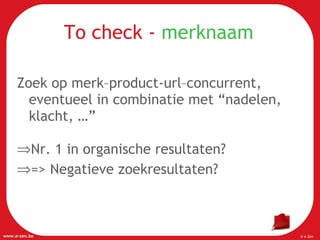 To check -  merknaam Zoek op merk–product-url–concurrent, eventueel in combinatie met “nadelen, klacht, …” Nr. 1 in organische resultaten? => Negatieve zoekresultaten? 