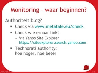 Authoriteit blog? Check via   www.metatale.eu/check   Check wie ernaar linkt Via Yahoo Site Explorer https://siteexplorer.search.yahoo.com   Technorati authority:  hoe hoger, hoe beter Monitoring – waar beginnen? 