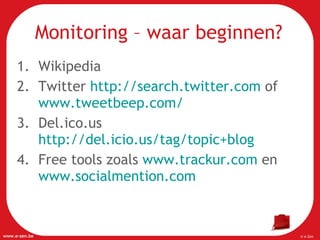 Wikipedia Twitter  http://search.twitter.com  of  www.tweetbeep.com/   Del.ico.us  http://del.icio.us/tag/topic+blog   Free tools zoals  www.trackur.com  en  www.socialmention.com   Monitoring – waar beginnen? 