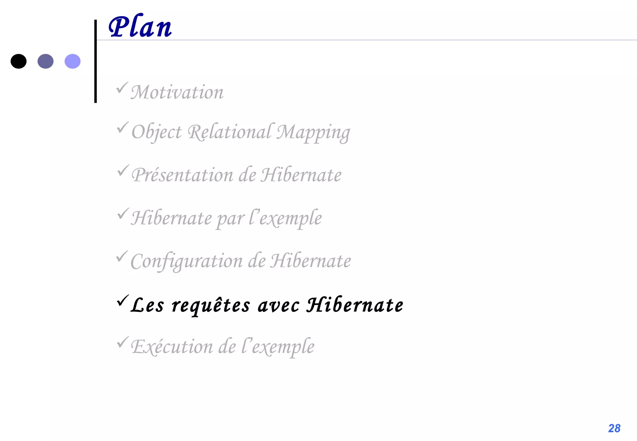 Plan Motivation Configuration de Hibernate Présentation de Hibernate Object Relational Mapping Hibernate par l’exemple Les requêtes avec Hibernate Exécution de l’exemple 28 