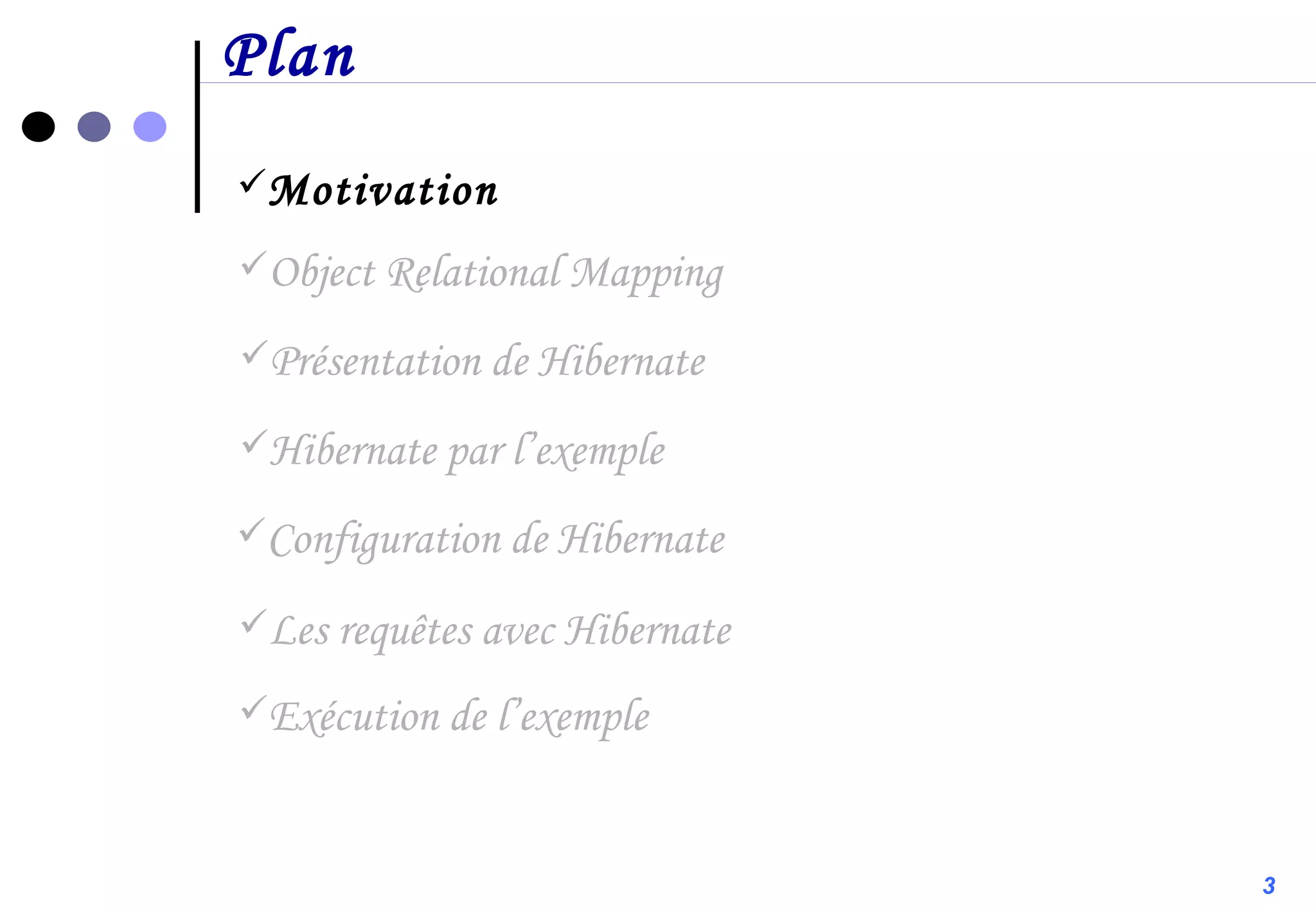Plan Motivation Configuration de Hibernate Présentation de Hibernate Object Relational Mapping Hibernate par l’exemple Les requêtes avec Hibernate Exécution de l’exemple 3 