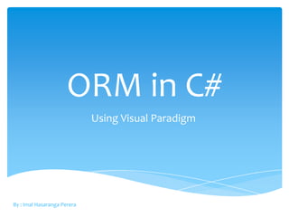 ORM in C#
                             Using Visual Paradigm




By : Imal Hasaranga Perera
 