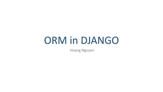 ORM in DJANGO
Hoang Nguyen
 