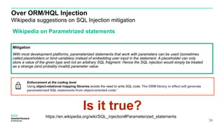 Over ORM/HQL Injection
Wikipedia suggestions on SQL Injection mitigation
36
Wikipedia on Parametrized statements
Mitigatio...