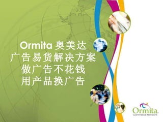 Ormita 奥美达 广告易货解决方案 做广告不花钱 用产品换广告 