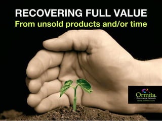 RECOVERING FULL VALUE
From unsold products and/or time




www.ormita.com
 