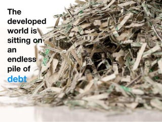 The
developed
world is
sitting on
an
endless
pile of
debt
 