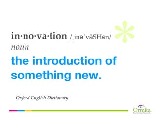 in·no·va·tion /ˌinəˈvāSHən/
noun
the introduction of
something new.
 Oxford English Dictionary
 