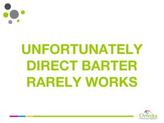 UNFORTUNATELY
 DIRECT BARTER
 RARELY WORKS
 