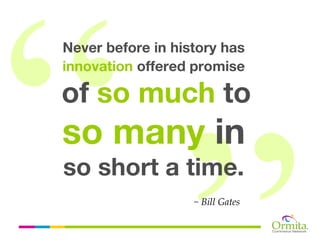 Never before in history has
innovation offered promise

of so much to
so many in
so short a time.
                   ~ Bill Gates
 