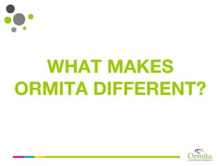 WHAT MAKES
ORMITA DIFFERENT?
 