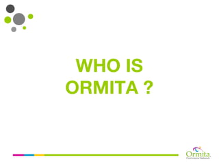 WHO IS
ORMITA ?
 