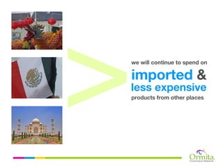 we will continue to spend on

imported &
less expensive
products from other places
 