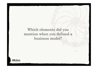 Which elements did you
mention when you defined a
business model?
This work is licensed under Creative Commons Attribution Non Commercial 3.0
 