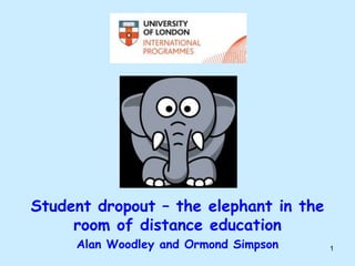 Student dropout – the elephant in the
     room of distance education
     Alan Woodley and Ormond Simpson    1
 