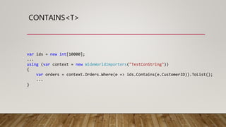 CONTAINS<T>
var ids = new int[10000];
...
using (var context = new WideWorldImporters("TestConString"))
{
var orders = context.Orders.Where(e => ids.Contains(e.CustomerID)).ToList();
...
}
 