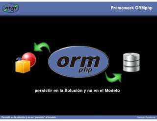 Framework ORMphp




persistir en la Solución y no en el Modelo
 