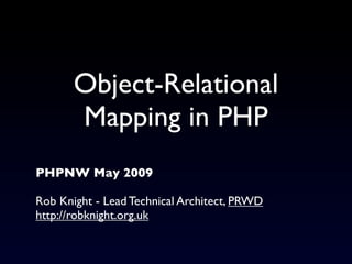 Object-Relational
       Mapping in PHP
PHPNW May 2009

Rob Knight - Lead Technical Architect, PRWD
http://robknight.org.uk
 