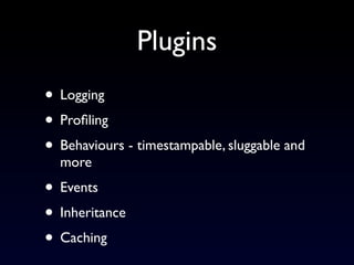 Plugins
• Logging
• Proﬁling
• Behaviours - timestampable, sluggable and
  more
• Events
• Inheritance
• Caching
 
