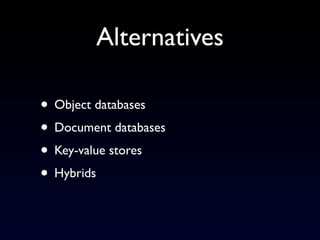 Alternatives

• Object databases
• Document databases
• Key-value stores
• Hybrids
 