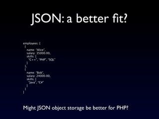 JSON: a better ﬁt?
employees: [
  {
    name: “Alice”,
    salary: 35000.00,
    skills: [
      “C++”, “PHP”, “SQL”
    ]...