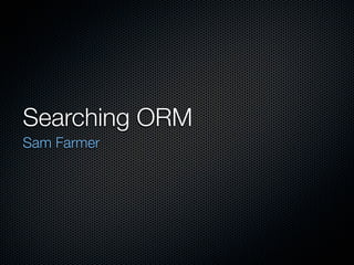 Searching ORM
Sam Farmer
 