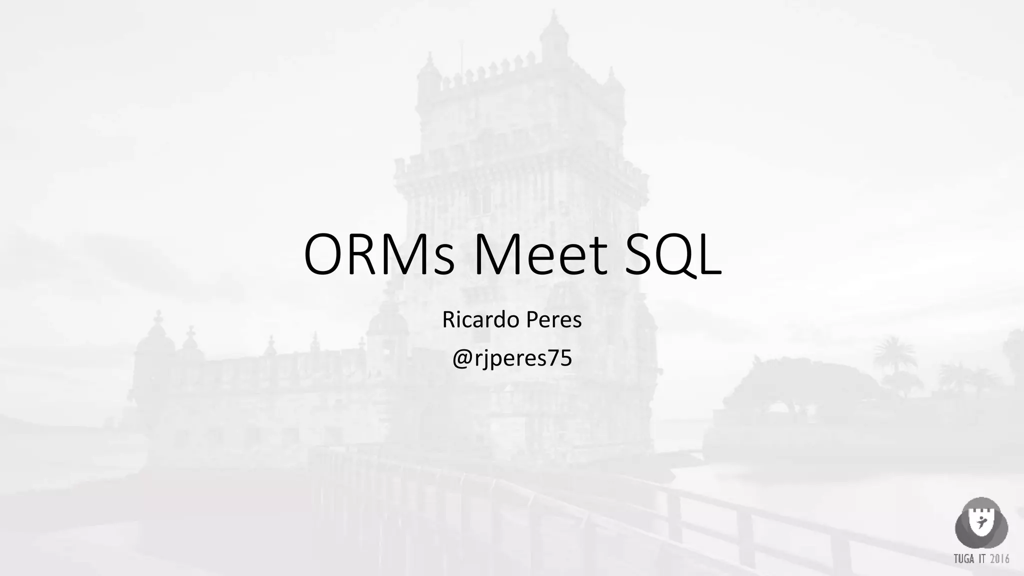 ORMs Meet SQL
Ricardo Peres
@rjperes75
 