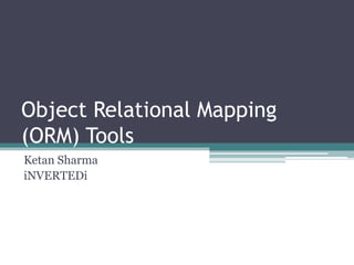 Object Relational Mapping
(ORM) Tools
Ketan Sharma
iNVERTEDi
 