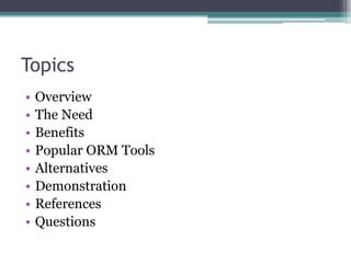 Topics
• Overview
• The Need
• Benefits
• Popular ORM Tools
• Alternatives
• Demonstration
• References
• Questions
 