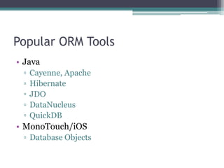Popular ORM Tools
• Java
▫ Cayenne, Apache
▫ Hibernate
▫ JDO
▫ DataNucleus
▫ QuickDB
• MonoTouch/iOS
▫ Database Objects
 