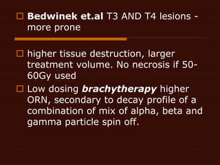  Bedwinek et.al T3 AND T4 lesions -
more prone
 higher tissue destruction, larger
treatment volume. No necrosis if 50-
6...