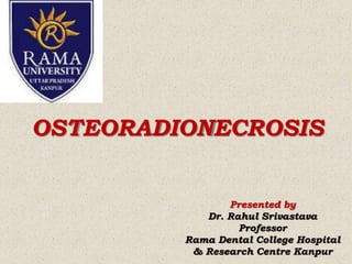 OSTEORADIONECROSIS
Presented by
Dr. Rahul Srivastava
Professor
Rama Dental College Hospital
& Research Centre Kanpur
 